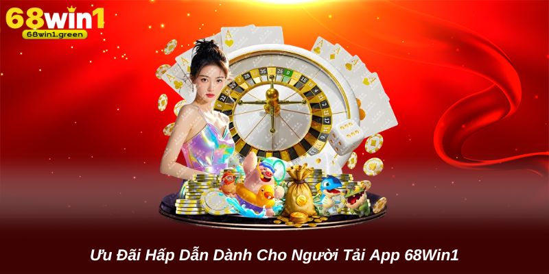 Ưu Đãi Hấp Dẫn Dành Cho Người Tải App 68Win1