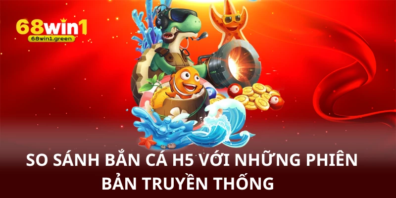So sánh bắn cá h5 với những phiên bản truyền thống
